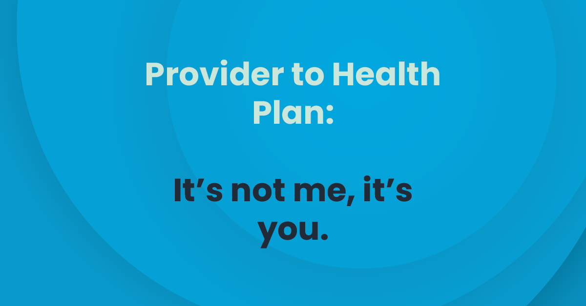 ClarisHealth | Provider to Health Plan: It’s not me, it’s you.